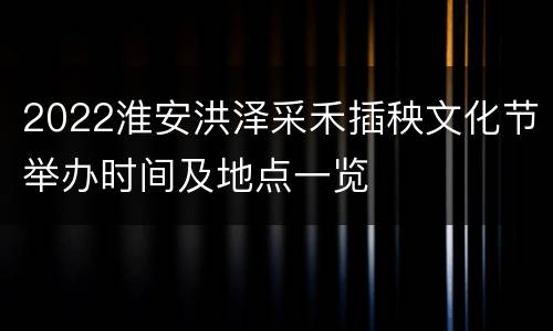2022淮安洪泽采禾插秧文化节举办时间及地点一览