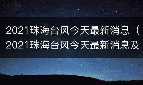 2021珠海台风今天最新消息（2021珠海台风今天最新消息及时间）