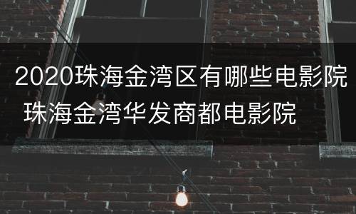 2020珠海金湾区有哪些电影院 珠海金湾华发商都电影院