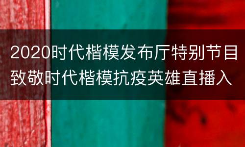 2020时代楷模发布厅特别节目致敬时代楷模抗疫英雄直播入口