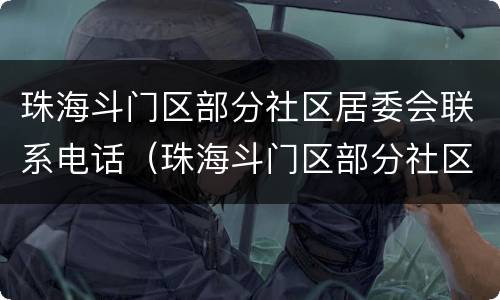 珠海斗门区部分社区居委会联系电话（珠海斗门区部分社区居委会联系电话是多少）