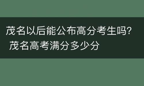 茂名以后能公布高分考生吗？ 茂名高考满分多少分