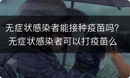 无症状感染者能接种疫苗吗？ 无症状感染者可以打疫苗么