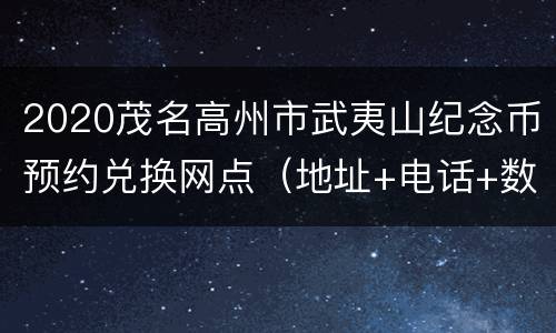 2020茂名高州市武夷山纪念币预约兑换网点（地址+电话+数量）