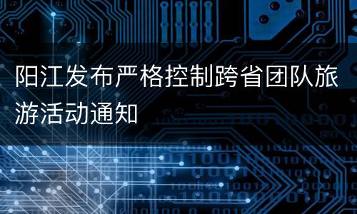 阳江发布严格控制跨省团队旅游活动通知