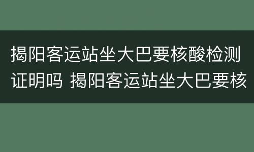 揭阳客运站坐大巴要核酸检测证明吗 揭阳客运站坐大巴要核酸检测证明吗