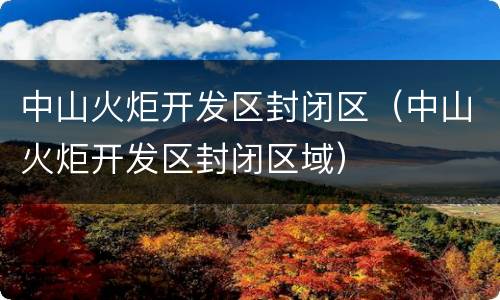 中山火炬开发区封闭区（中山火炬开发区封闭区域）