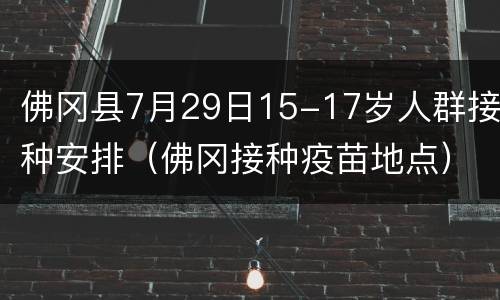 佛冈县7月29日15-17岁人群接种安排（佛冈接种疫苗地点）