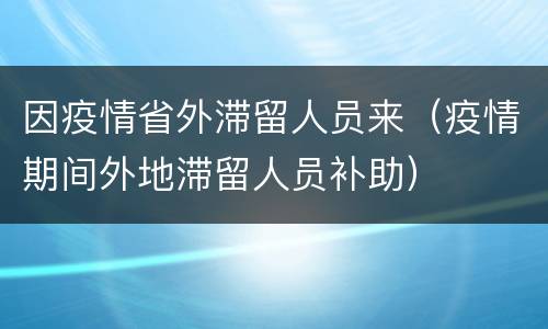 因疫情省外滞留人员来（疫情期间外地滞留人员补助）