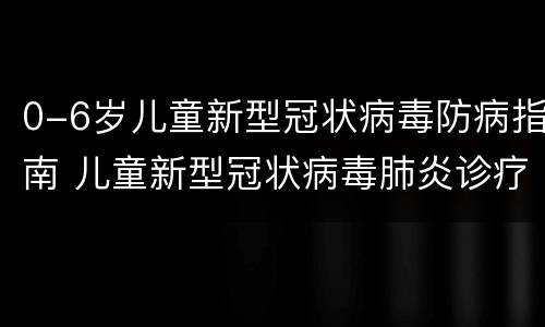 0-6岁儿童新型冠状病毒防病指南 儿童新型冠状病毒肺炎诊疗指南