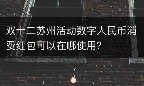 双十二苏州活动数字人民币消费红包可以在哪使用？