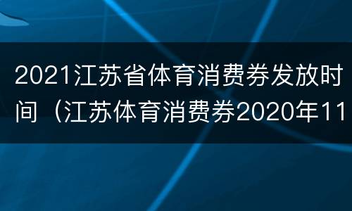 2021江苏省体育消费券发放时间（江苏体育消费券2020年11月）