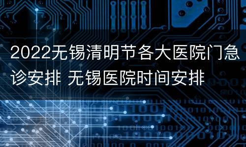 2022无锡清明节各大医院门急诊安排 无锡医院时间安排