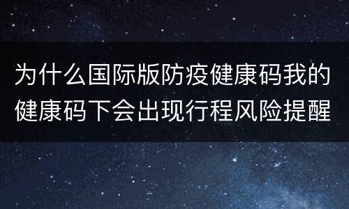 为什么国际版防疫健康码我的健康码下会出现行程风险提醒?