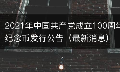 2021年中国共产党成立100周年纪念币发行公告（最新消息）