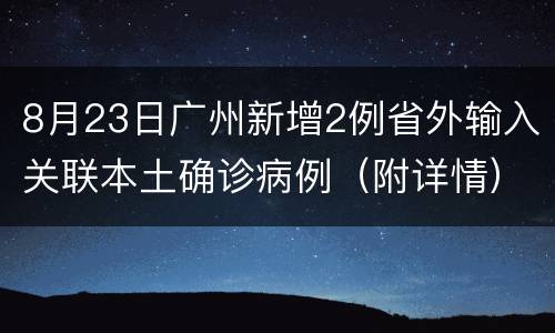 8月23日广州新增2例省外输入关联本土确诊病例（附详情）