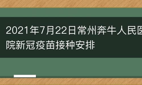 2021年7月22日常州奔牛人民医院新冠疫苗接种安排