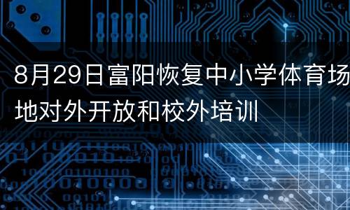8月29日富阳恢复中小学体育场地对外开放和校外培训