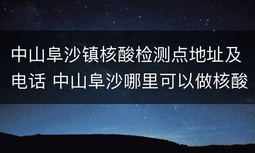 中山阜沙镇核酸检测点地址及电话 中山阜沙哪里可以做核酸检测