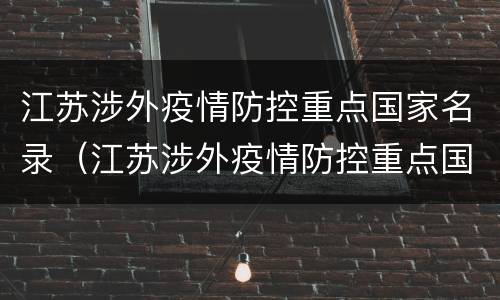 江苏涉外疫情防控重点国家名录（江苏涉外疫情防控重点国家名录查询）