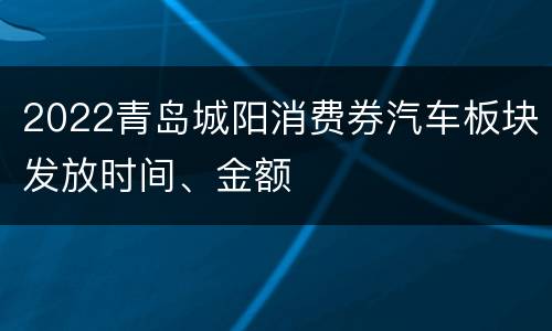 2022青岛城阳消费券汽车板块发放时间、金额
