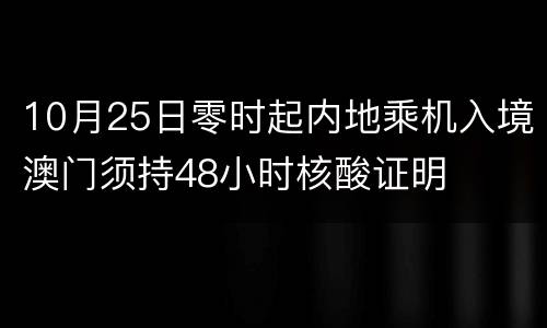 10月25日零时起内地乘机入境澳门须持48小时核酸证明