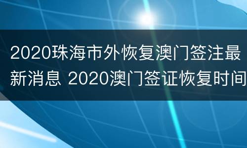 2020珠海市外恢复澳门签注最新消息 2020澳门签证恢复时间的官方消息珠海暂住证