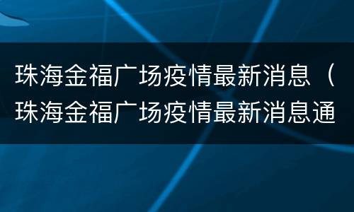 珠海金福广场疫情最新消息（珠海金福广场疫情最新消息通知）