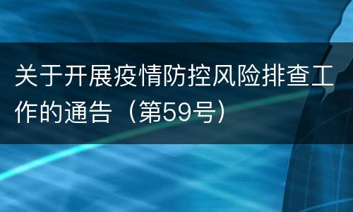 关于开展疫情防控风险排查工作的通告（第59号）