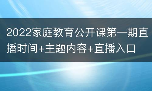 2022家庭教育公开课第一期直播时间+主题内容+直播入口