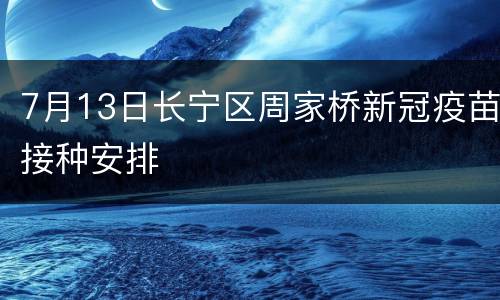 7月13日长宁区周家桥新冠疫苗接种安排