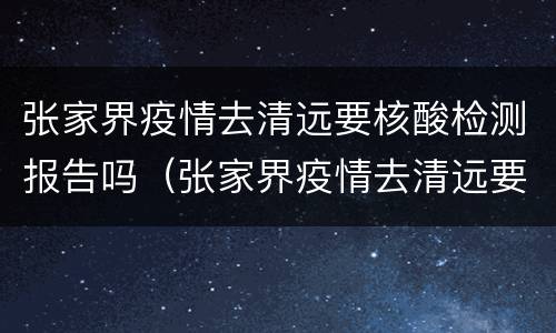 张家界疫情去清远要核酸检测报告吗（张家界疫情去清远要核酸检测报告吗今天）