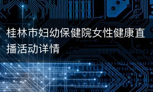 桂林市妇幼保健院女性健康直播活动详情