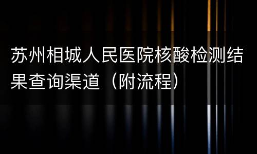 苏州相城人民医院核酸检测结果查询渠道（附流程）