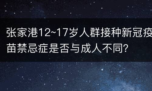 张家港12~17岁人群接种新冠疫苗禁忌症是否与成人不同？