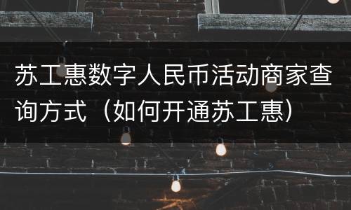 苏工惠数字人民币活动商家查询方式（如何开通苏工惠）