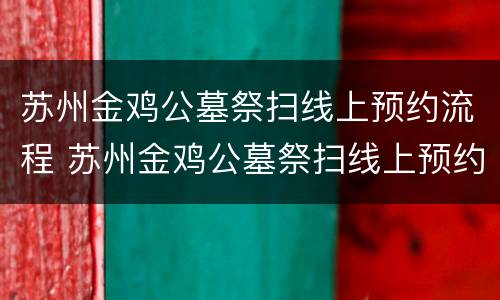苏州金鸡公墓祭扫线上预约流程 苏州金鸡公墓祭扫线上预约流程视频