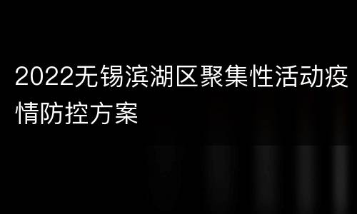 2022无锡滨湖区聚集性活动疫情防控方案
