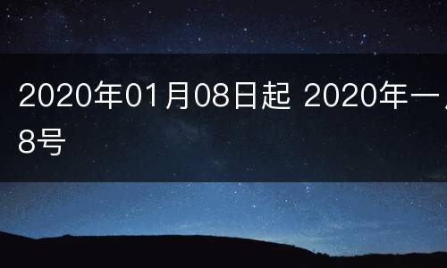 2020年01月08日起 2020年一月8号