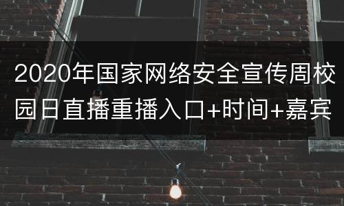 2020年国家网络安全宣传周校园日直播重播入口+时间+嘉宾