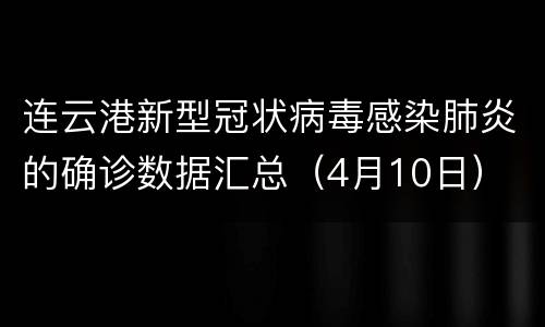 连云港新型冠状病毒感染肺炎的确诊数据汇总（4月10日）