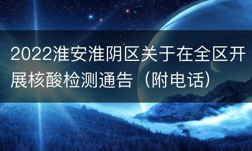 2022淮安淮阴区关于在全区开展核酸检测通告（附电话）
