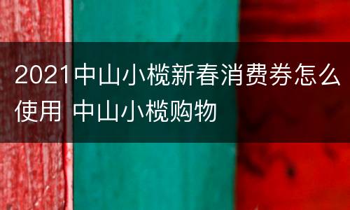 2021中山小榄新春消费券怎么使用 中山小榄购物