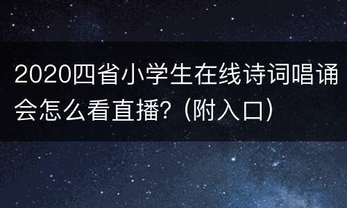 2020四省小学生在线诗词唱诵会怎么看直播？(附入口)