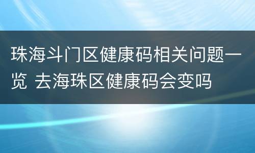 珠海斗门区健康码相关问题一览 去海珠区健康码会变吗