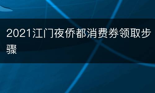2021江门夜侨都消费券领取步骤