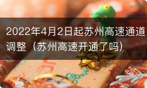 2022年4月2日起苏州高速通道调整（苏州高速开通了吗）