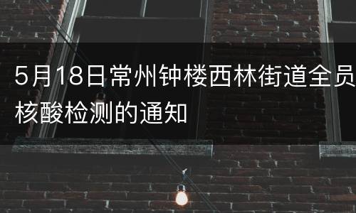 5月18日常州钟楼西林街道全员核酸检测的通知