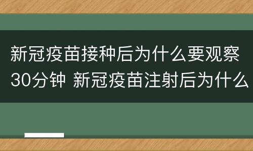 新冠疫苗接种后为什么要观察30分钟 新冠疫苗注射后为什么要观察30分钟