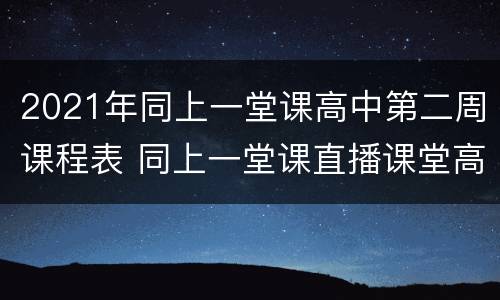2021年同上一堂课高中第二周课程表 同上一堂课直播课堂高中